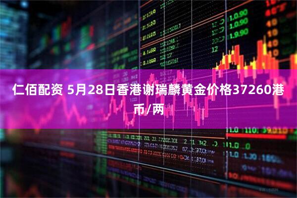 仁佰配资 5月28日香港谢瑞麟黄金价格37260港币/两