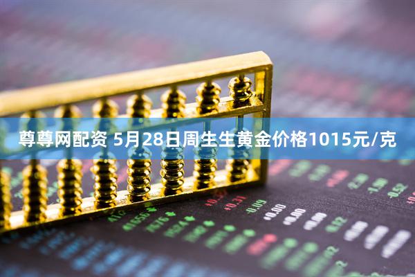 尊尊网配资 5月28日周生生黄金价格1015元/克