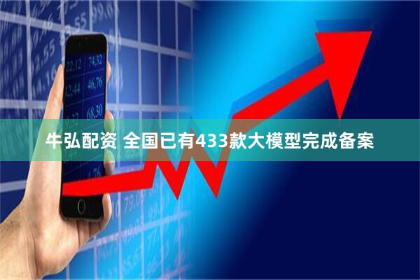 牛弘配资 全国已有433款大模型完成备案
