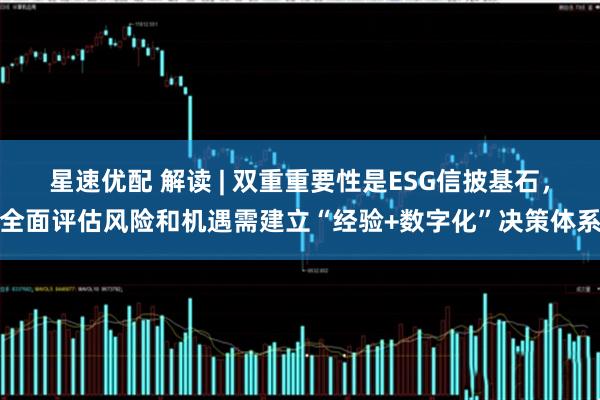 星速优配 解读 | 双重重要性是ESG信披基石，全面评估风险和机遇需建立“经验+数字化”决策体系