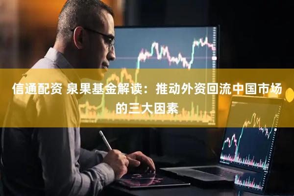 信通配资 泉果基金解读：推动外资回流中国市场的三大因素