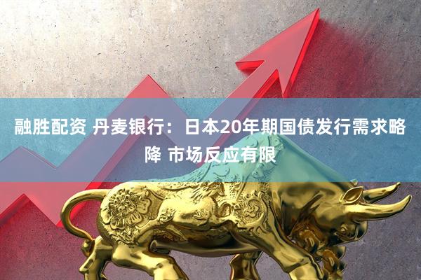 融胜配资 丹麦银行：日本20年期国债发行需求略降 市场反应有限