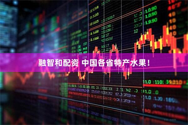 融智和配资 中国各省特产水果！
