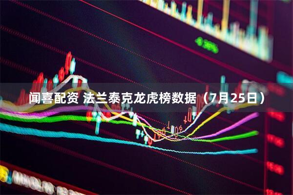 闻喜配资 法兰泰克龙虎榜数据（7月25日）