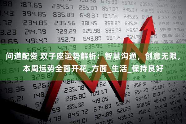 问道配资 双子座运势解析：智慧沟通，创意无限，本周运势全面开花_方面_生活_保持良好